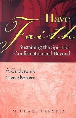 Have Faith: Sustaining the Spirit for Confirmation and Beyond: A Candidate and Sponsor Resource