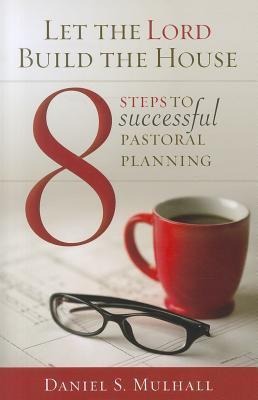 8 Steps to Successful Pastoral Planning: Let the Lord Build the House