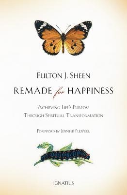 Remade for Happiness: Achieving Lifes Purpose Through Spiritual Transformation