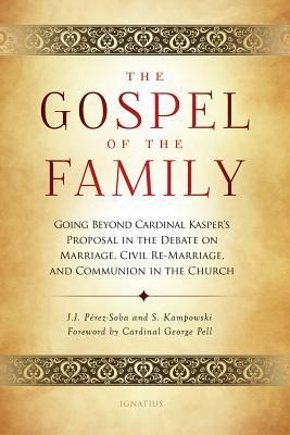The Gospel of the Family: Going Beyond Cardinal Kaspers Proposal in the Debate on Marriage, Civil Re-Marriage and Communion in the Church