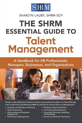Shrm Essential Guide to Talent Management: A Handbook for HR Professionals, Managers, Businesses, and Organizations