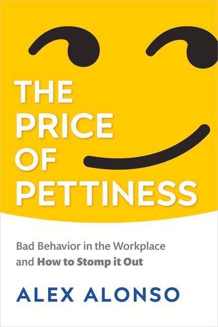 Price of Pettiness: Bad Behavior in the Workplace and How to Stomp It Out