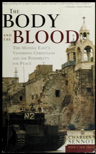 The Body and the Blood The Middle East's Vanishing Christians and the Possibility for Peace