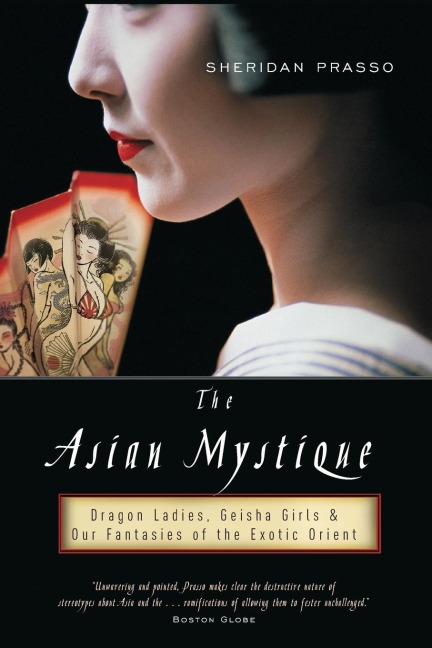 The Asian Mystique: Dragon Ladies, Geisha Girls, & Our Fantasies of the Exotic Orient