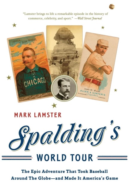 Spaldings World Tour: The Epic Adventure That Took Baseball Around the Globe - And Made It Americas Game