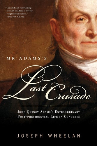 Mr. Adams's Last Crusade John Quincy Adams's Extraordinary Post-Presidential Life in Congress