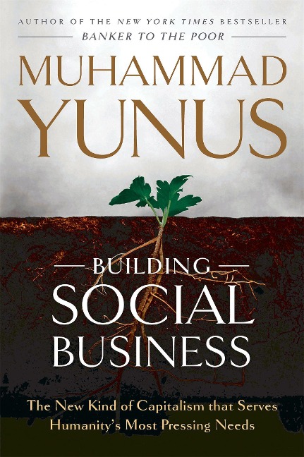 Building Social Business: The New Kind of Capitalism That Serves Humanity's Most Pressing Needs