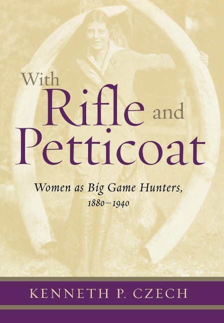 With Rifle & Petticoat: Women as Big Game Hunters, 1880-1940