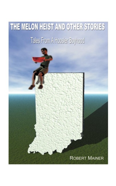 The Melon Heist and Other Stories: Tales from a Hoosier Boyhood