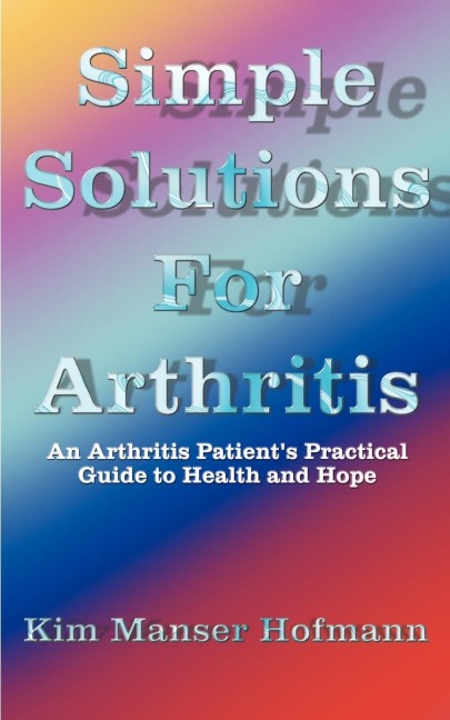 Simple Solutions for Arthritis: An Arthritis Patients Practical Guide to Health and Hope