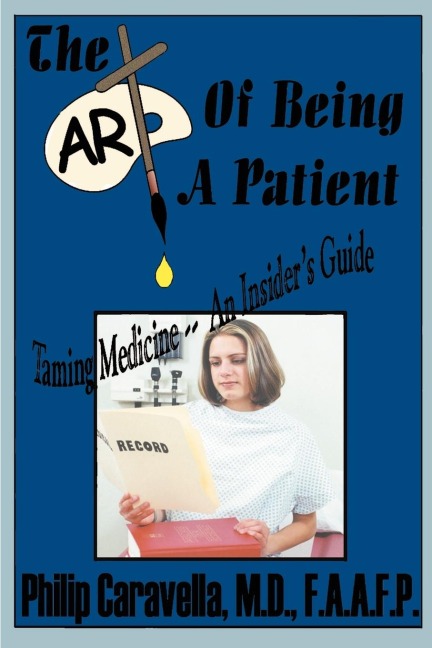 The Art of Being a Patient: Taming Medicine--An Insiders Guide, Become a Proactive Partner and Self-Advocate of Your Own Health by Understanding