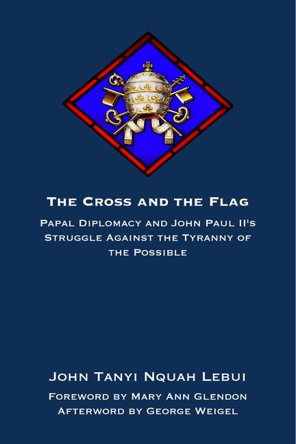 The Cross and the Flag: Papal Diplomacy and John Paul II's Struggle Against the Tyranny of the Possible