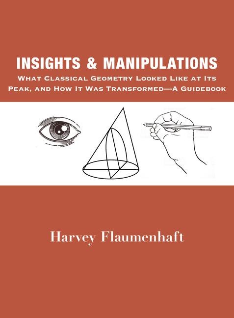 Insights and Manipulations: What Classical Geometry Looked Like at Its Peak, and How It Was Transformed - A Guidebook