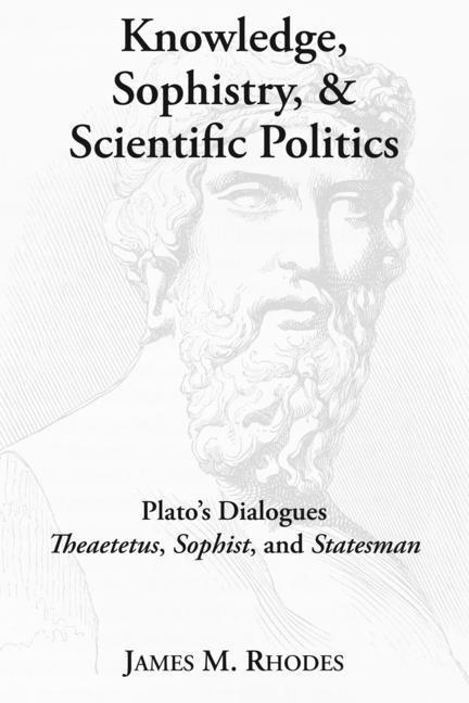 Knowledge, Sophistry, and Scientific Politics: Platos Dialogues Theaetetus, Sophist, and Statesman