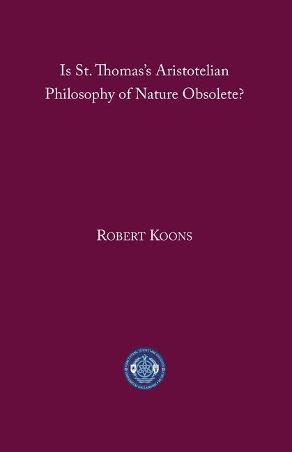 Is St. Thomass Aristotelian Philosophy of Nature Obsolete?