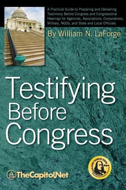 Testifying Before Congress: A Practical Guide to Preparing and Delivering Testimony Before Congress and Congressional Hearings