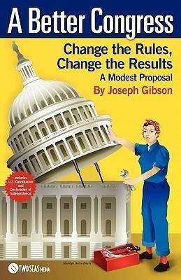A Better Congress: Change the Rules, Change the Results: A Modest Proposal - Citizens Guide to Legislative Reform