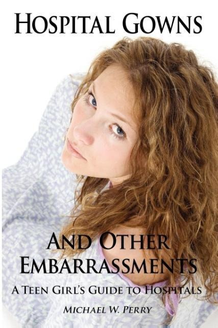 Hospital Gowns and Other Embarrassments: A Teen Girls Guide to Hospitals