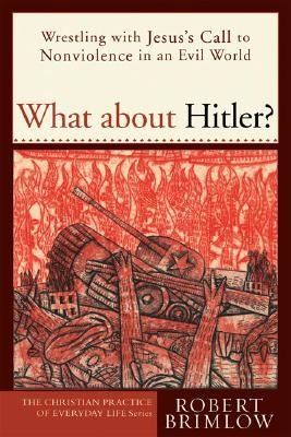 What about Hitler?: Wrestling with Jesuss Call to Nonviolence in an Evil World