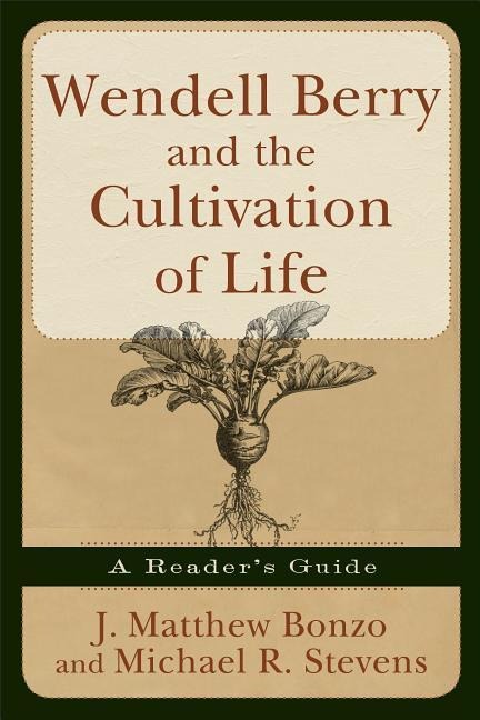 Wendell Berry and the Cultivation of Life: A Readers Guide