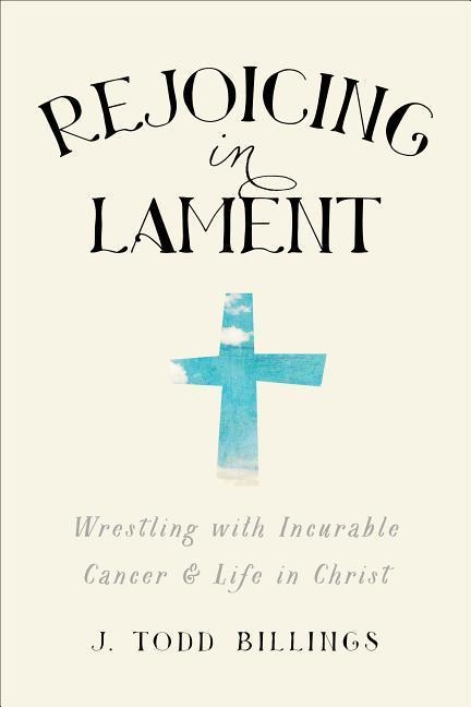 Rejoicing in Lament - Wrestling with Incurable Cancer and Life in Christ
