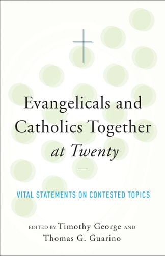 Evangelicals and Catholics Together at Twenty Vital Statements on Contested Topics