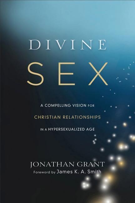 Divine Sex A Compelling Vision for Christian Relationships in a Hypersexualized Age