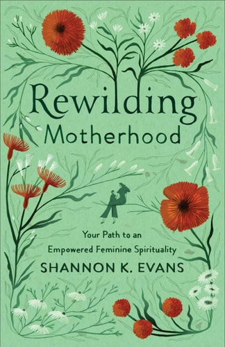 Rewilding Motherhood Your Path to an Empowered Feminine Spirituality