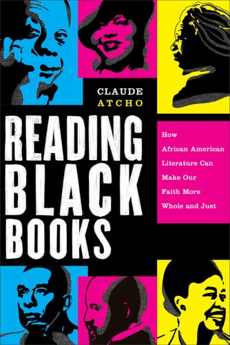 Reading Black Books How African American Literature Can Make Our Faith More Whole and Just