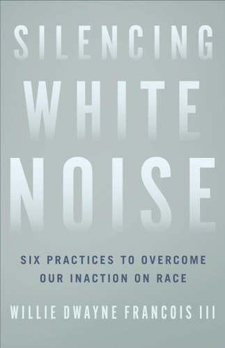 Silencing White Noise Six Practices to Overcome Our Inaction on Race