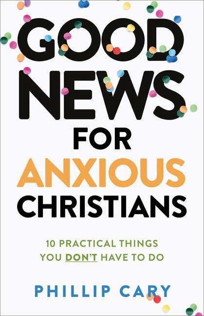 Good News for Anxious Christians, expanded ed. - 10 Practical Things You Don`t Have to Do