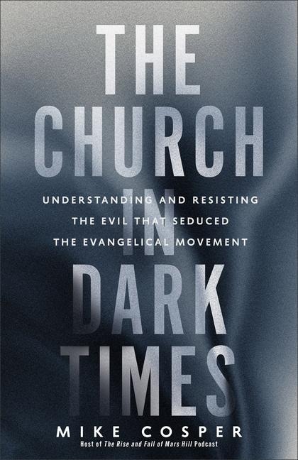 The Church in Dark Times: Understanding and Resisting the Evil That Seduced the Evangelical Movement