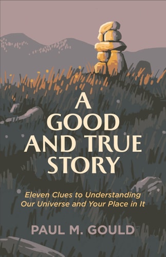 A Good and True Story Eleven Clues to Understand Our Universe and Your Place in it
