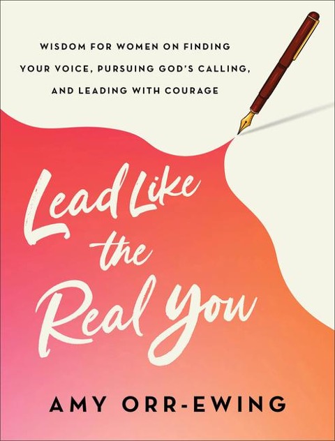 Lead Like the Real You: Wisdom for Women on Finding Your Voice, Pursuing Gods Calling, and Leading with Courage