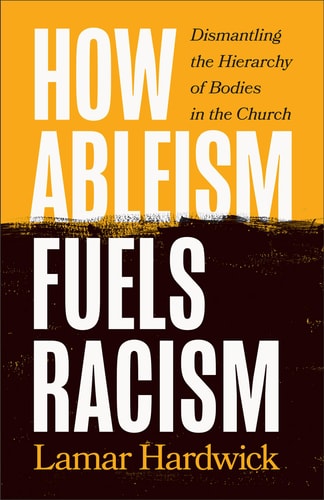 How Ableism Fuels Racism Dismantling the Hierarchy of Bodies in the Church