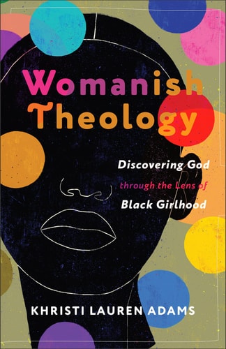 Womanish Theology Discovering God Through the Lens of Black Girlhood