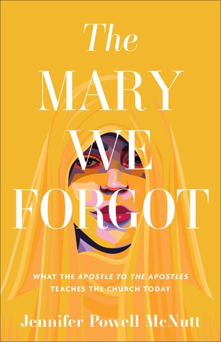 The Mary We Forgot What the Apostle to the Apostles Teaches the Church Today
