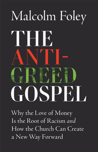 The Anti-greed Gospel Why the Love of Money is the Root of Racism and how the Church Can Create a New Way Forward
