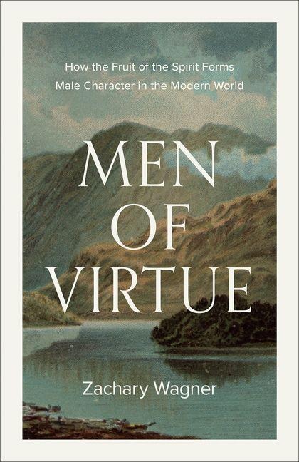 Men of Virtue: How the Fruit of the Spirit Forms Male Character in the Modern World