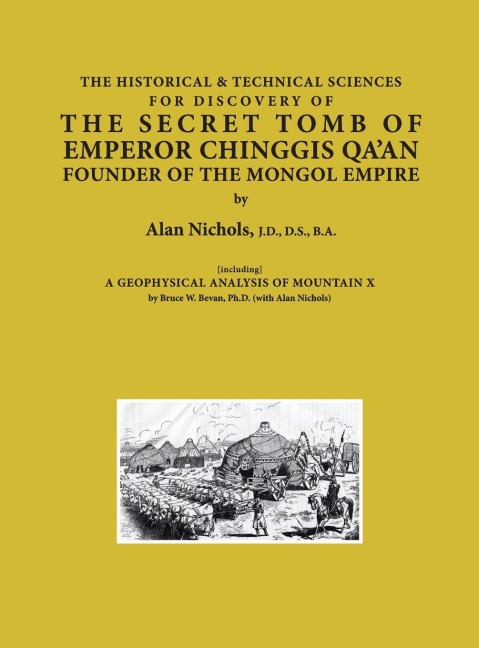 THE HISTORICAL & TECHNICAL SCIENCES FOR DISCOVERY OF THE SECRET TOMB OF EMPEROR CHINGGIS QAAN FOUNDER OF THE MONGOL EMPIRE [including] A GEOPHYSICAL ANALYSIS OF MOUNTAIN X