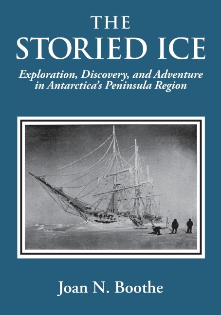 THE STORIED ICE: Exploration, Discovery, and Adventure in Antarcticas Peninsula Region