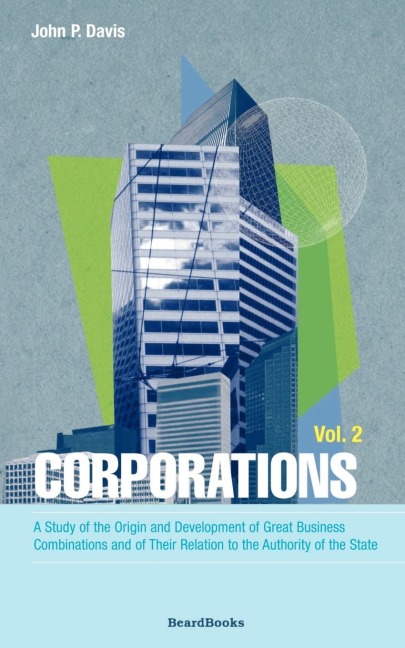 Corporations: A Study of the Origin and Development of Great Business Combinations and of Their Relation to the Authority of the State