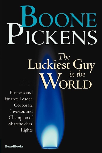 Boone Pickens the Luckiest Guy in the World: Business and Finance Leader, Corporate Investor, and Champion of Shareholders Rights