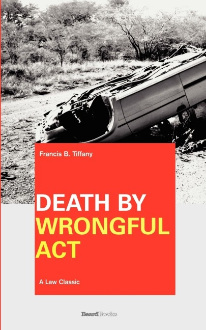 Death by Wrongful Act: A Treatise: The Law Peculiar To Actions For Injuries Resulting In Death