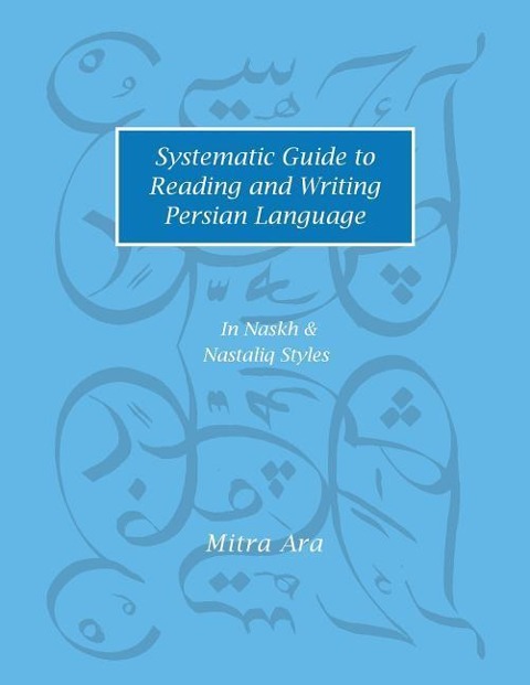 Systematic Guide to Reading and Writing Persian Language: In Naskh & Nastaliq Styles