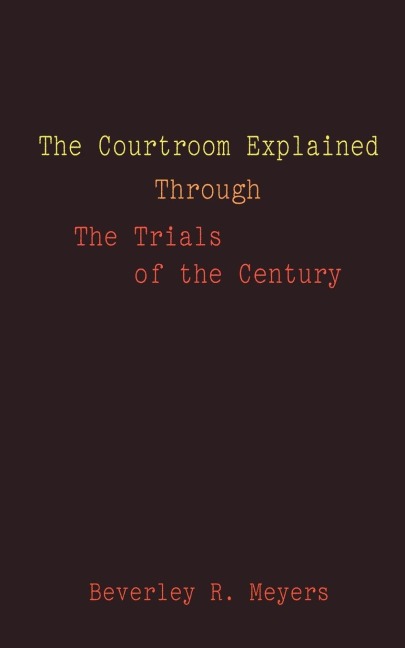 The Courtroom Explained Through the Trials of the Century: The Evidence, Arguments, and Drama Behind the Cases Against President Clinton & O.J. Simpson