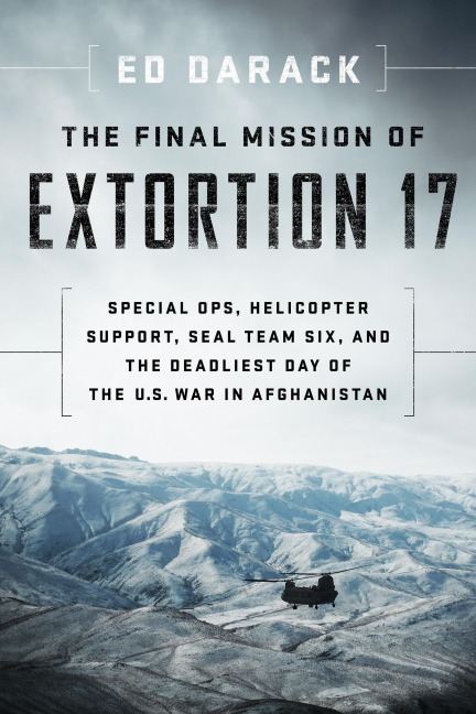 The Final Mission of Extortion 17: Special Ops, Helicopter Support, Seal Team Six, and the Deadliest Day of the U.S. War in Afghanistan