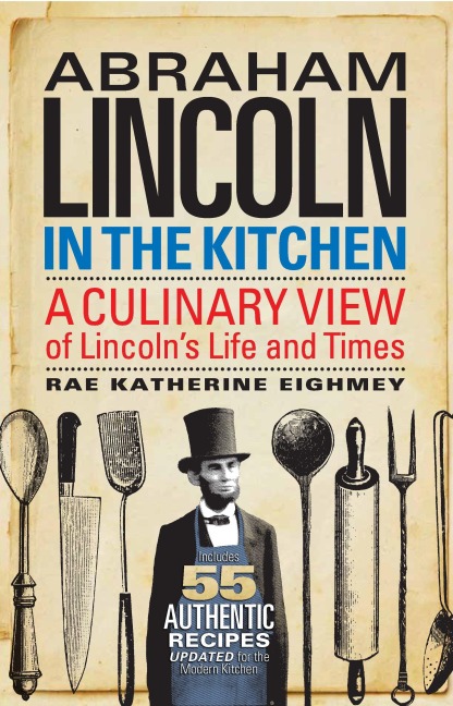 Abraham Lincoln in the Kitchen: A Culinary View of Lincolns Life and Times