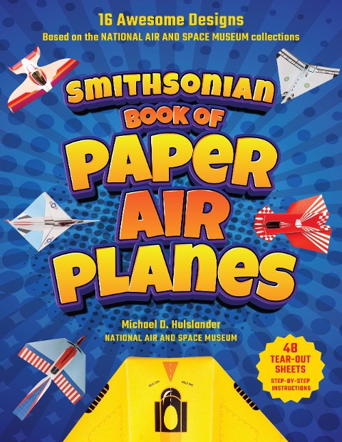 Smithsonian Book of Paper Airplanes: 16 Awesome Designs Based on the National Air and Space Museum Collections 48 Tear-out Sheets, Step-by-Step Instructions