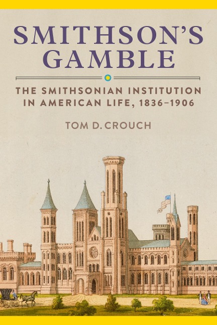 Smithsons Gamble: The Smithsonian Institution in American Life, 1836-1906